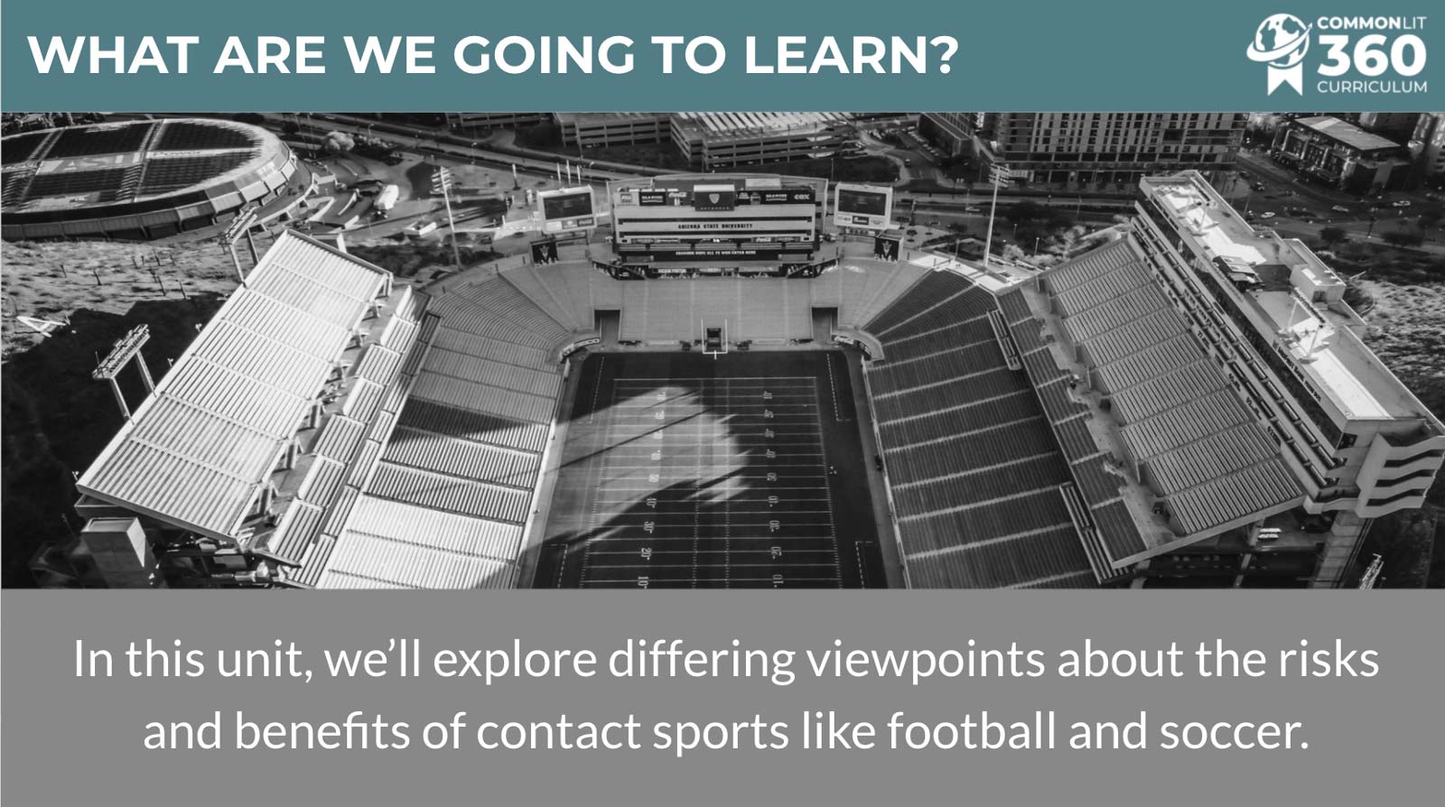 A slide from a CommonLit 360 unit that says "What are we going to learn? In this unit, we'll explore differing viewpoints about the risks and benefits of contact sports like football and soccer."